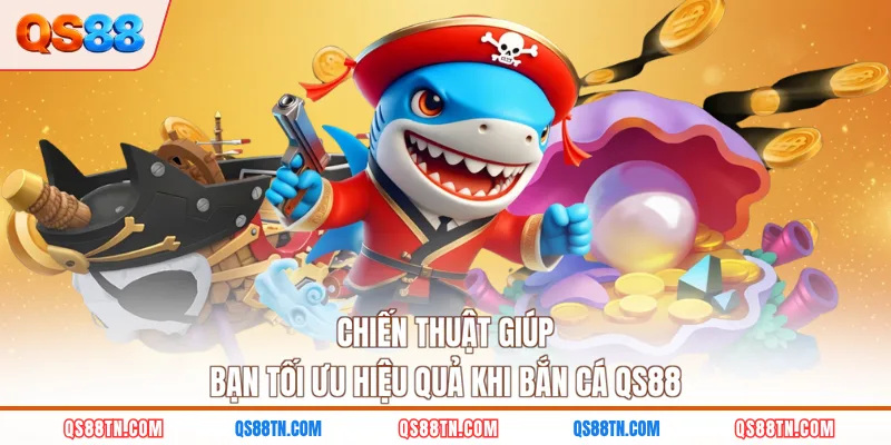 Chiến thuật giúp bạn tối ưu hiệu quả khi bắn cá QS88